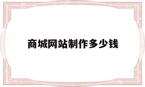 商城网站制作多少钱(商城型网站制作需要多少钱)