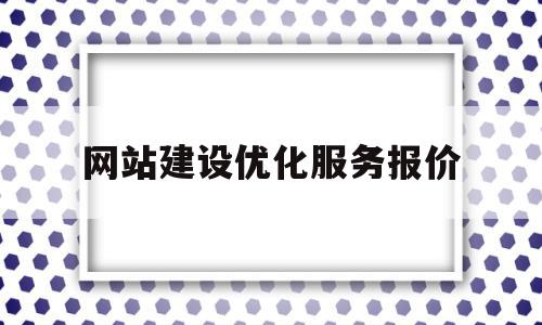 网站建设优化服务报价(网站建设服务商城网站优化)