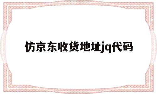 仿京东收货地址jq代码(京东收货地址怎么填写?是送货上门吗?)