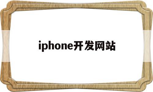 iphone开发网站(苹果开发者网站打不开怎么办)