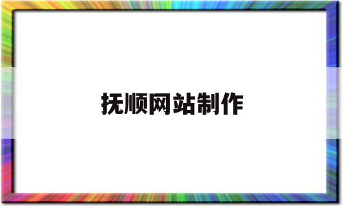 抚顺网站制作(抚顺网站制作公司)