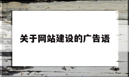 关于网站建设的广告语(关于网站建设的广告语有哪些)