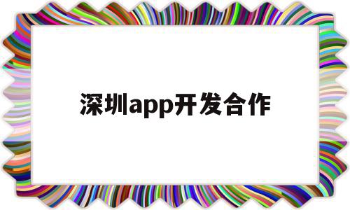 深圳app开发合作(深圳开发app的软件公司)