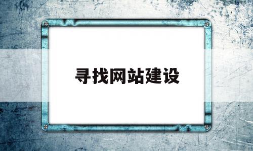 寻找网站建设(寻找网站建设公司)