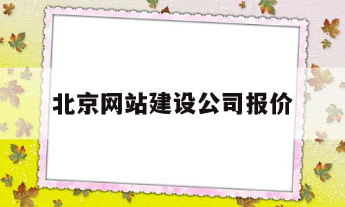 北京网站建设公司报价(北京网站建设公司哪家好),北京网站建设公司报价(北京网站建设公司哪家好),北京网站建设公司报价,信息,模板,营销,第1张