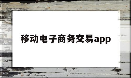 移动电子商务交易app(移动电子商务交易流程是什么),移动电子商务交易app(移动电子商务交易流程是什么),移动电子商务交易app,信息,微信,营销,第1张