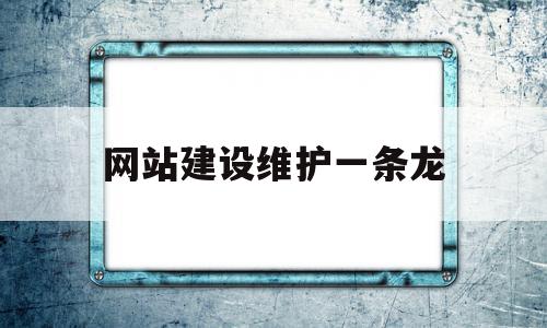 网站建设维护一条龙(网站的建设及维护的费用),网站建设维护一条龙(网站的建设及维护的费用),网站建设维护一条龙,百度,视频,源码,第1张