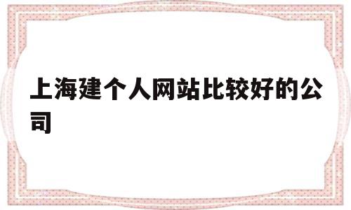 上海建个人网站比较好的公司(上海建个人网站比较好的公司排名)