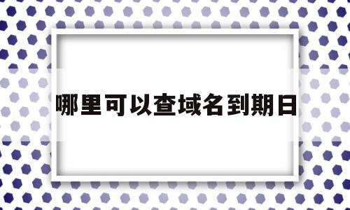 哪里可以查域名到期日的简单介绍