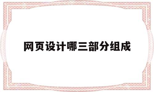 网页设计哪三部分组成(网页设计组成部分有哪些?)