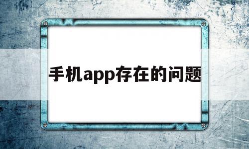 手机app存在的问题(各类app存在缺陷改进建议)