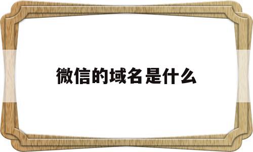 微信的域名是什么(微信的域名是什么样的),微信的域名是什么(微信的域名是什么样的),微信的域名是什么,信息,百度,账号,第1张