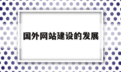 国外网站建设的发展(国外网站建设接单)