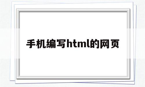 手机编写html的网页(手机怎么用html制作网页)