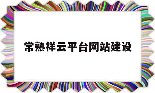 常熟祥云平台网站建设(常熟市翔云红木家具有限责任公司)