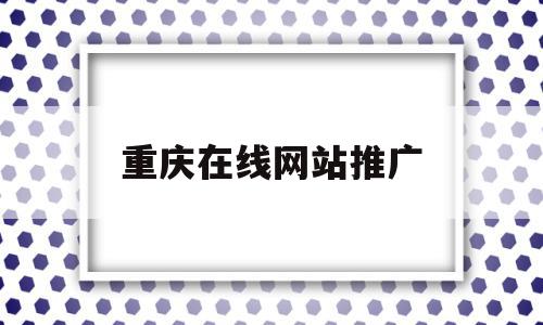 重庆在线网站推广(重庆在线网站推广公司),重庆在线网站推广(重庆在线网站推广公司),重庆在线网站推广,信息,百度,营销,第1张