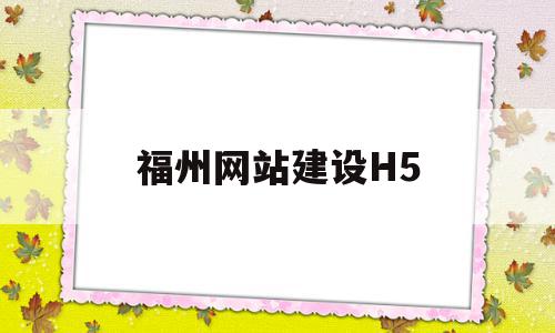 福州网站建设H5(福州网站建设公司哪家好)