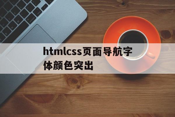 关于htmlcss页面导航字体颜色突出的信息