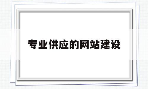 专业供应的网站建设(专业供应的网站建设有哪些)