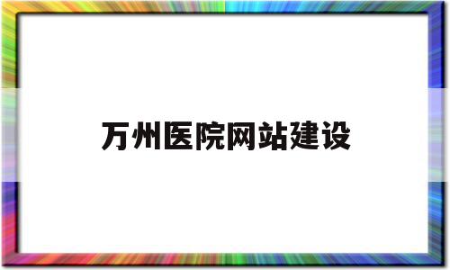 万州医院网站建设(大庆医院网站建设方案),万州医院网站建设(大庆医院网站建设方案),万州医院网站建设,信息,文章,百度,第1张