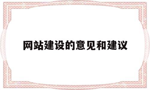 网站建设的意见和建议(网站建设的意见和建议有哪些),网站建设的意见和建议(网站建设的意见和建议有哪些),网站建设的意见和建议,信息,文章,营销,第1张