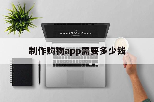 制作购物app需要多少钱(制作网购平台app需要多少钱),制作购物app需要多少钱(制作网购平台app需要多少钱),制作购物app需要多少钱,微信,源码,APP,第1张