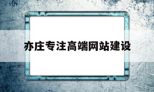 关于亦庄专注高端网站建设的信息