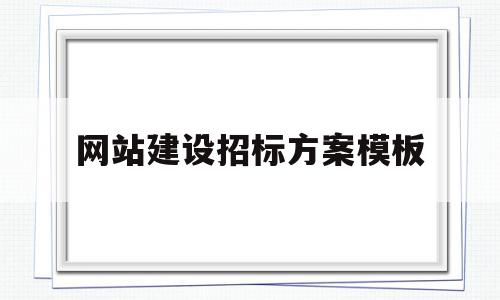 网站建设招标方案模板的简单介绍