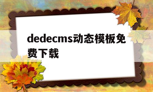 dedecms动态模板免费下载的简单介绍