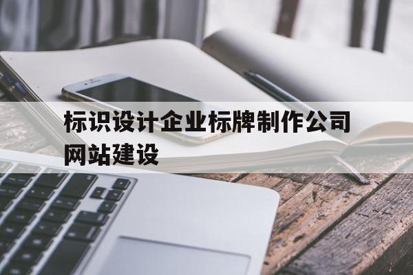 标识设计企业标牌制作公司网站建设(标识设计企业标牌制作公司网站建设标准)