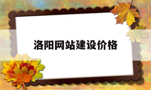 洛阳网站建设价格(洛阳网站建设价格低)