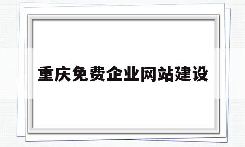 重庆免费企业网站建设(重庆免费企业网站建设公司),重庆免费企业网站建设(重庆免费企业网站建设公司),重庆免费企业网站建设,信息,百度,模板,第1张