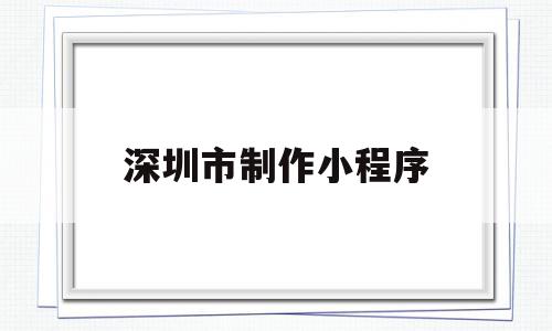 深圳市制作小程序(深圳市制作小程序公司),深圳市制作小程序(深圳市制作小程序公司),深圳市制作小程序,百度,模板,账号,第1张