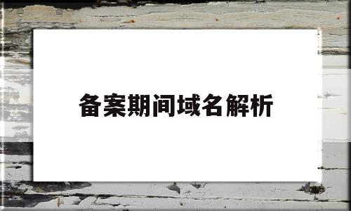 备案期间域名解析(备案了的域名解析到其他ip)