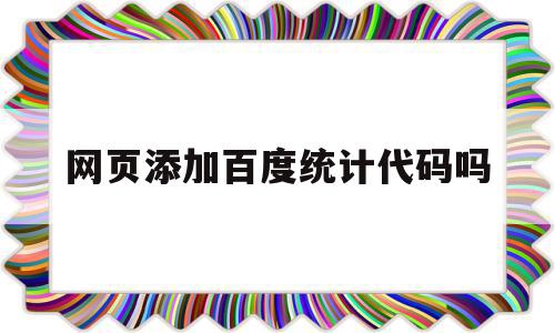 网页添加百度统计代码吗(网站如何安装百度统计代码)