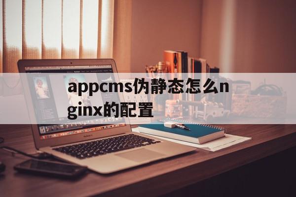 appcms伪静态怎么nginx的配置的简单介绍