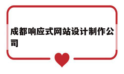 成都响应式网站设计制作公司(成都响应式网站设计制作公司排名)