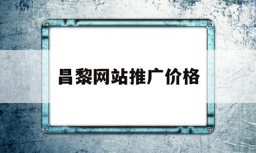 昌黎网站推广价格(网站推广大概多少钱)