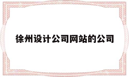 徐州设计公司网站的公司的简单介绍,徐州设计公司网站的公司的简单介绍,徐州设计公司网站的公司,信息,营销,科技,第1张