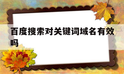 百度搜索对关键词域名有效吗(千万别去百度搜的关键词不然你会后悔)