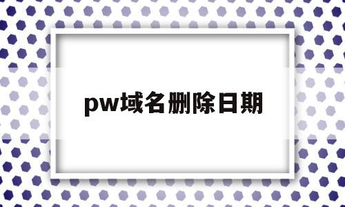 pw域名删除日期(namesilo删除域名)