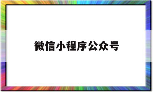 微信小程序公众号(微信小程序公众号怎么注销)