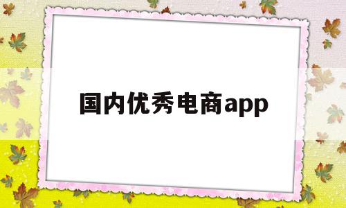 国内优秀电商app(最火的二十个电商app)