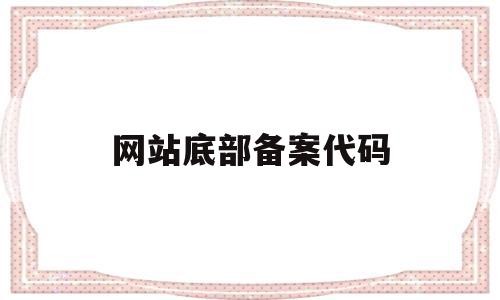 网站底部备案代码(网站底部备案代码是什么)