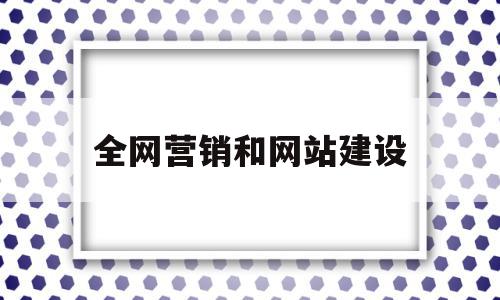 全网营销和网站建设(全网营销和网站建设的关系),全网营销和网站建设(全网营销和网站建设的关系),全网营销和网站建设,信息,百度,视频,第1张