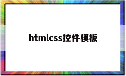 htmlcss控件模板(htmlcssjavascript网页制作)