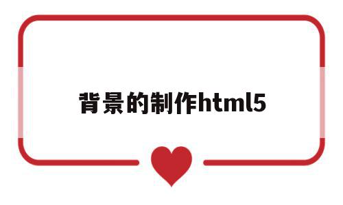 背景的制作html5(html5设置背景图片代码)