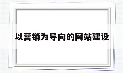 以营销为导向的网站建设(营销型网站建设的基本原则),以营销为导向的网站建设(营销型网站建设的基本原则),以营销为导向的网站建设,百度,视频,微信,第1张