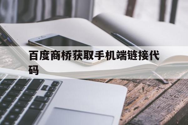 百度商桥获取手机端链接代码的简单介绍