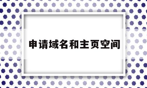 申请域名和主页空间(申请域名和主页空间不一致)